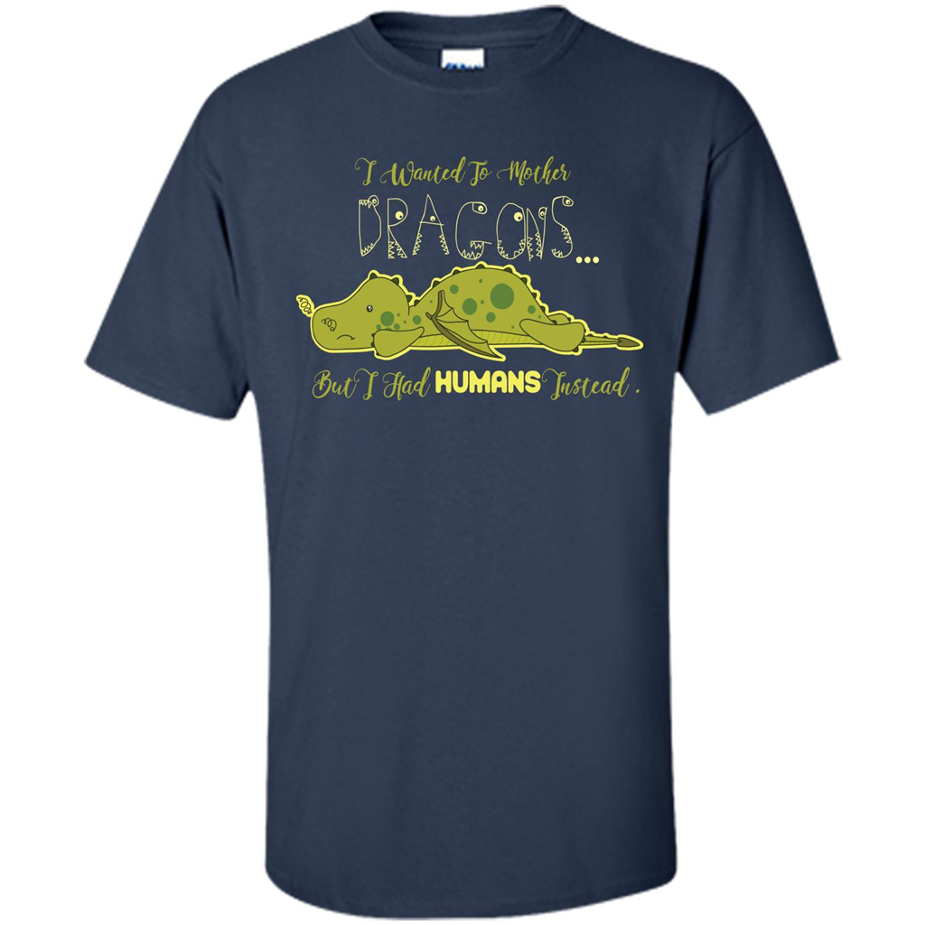 Mommy T-shirt I Wanted To Mother Dragons But I Had Humans Instead Navy