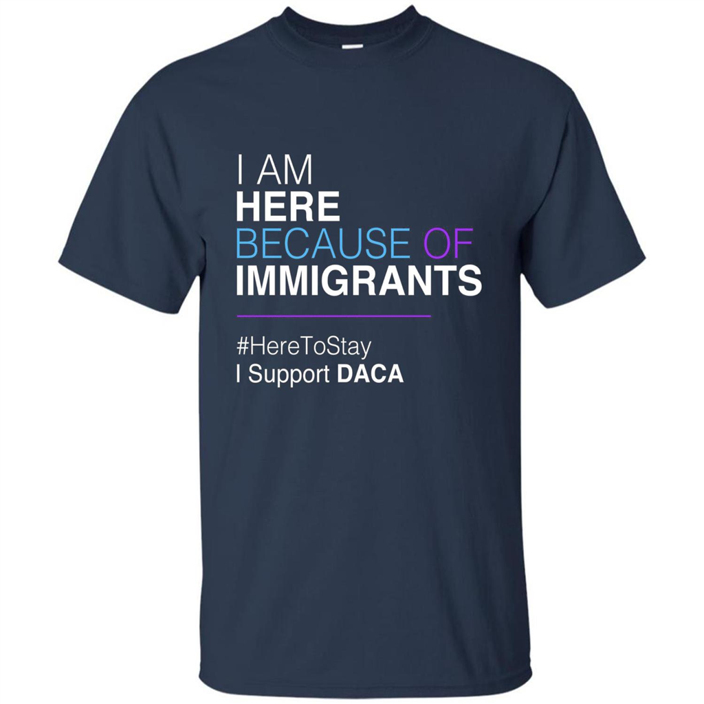 I Am Here Because Of Immigrants Defend DACA T-shirt Navy