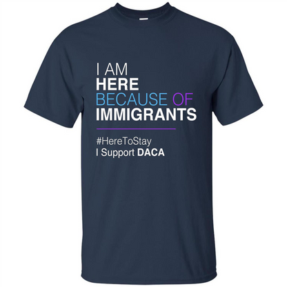 I Am Here Because Of Immigrants Defend DACA T-shirt Navy
