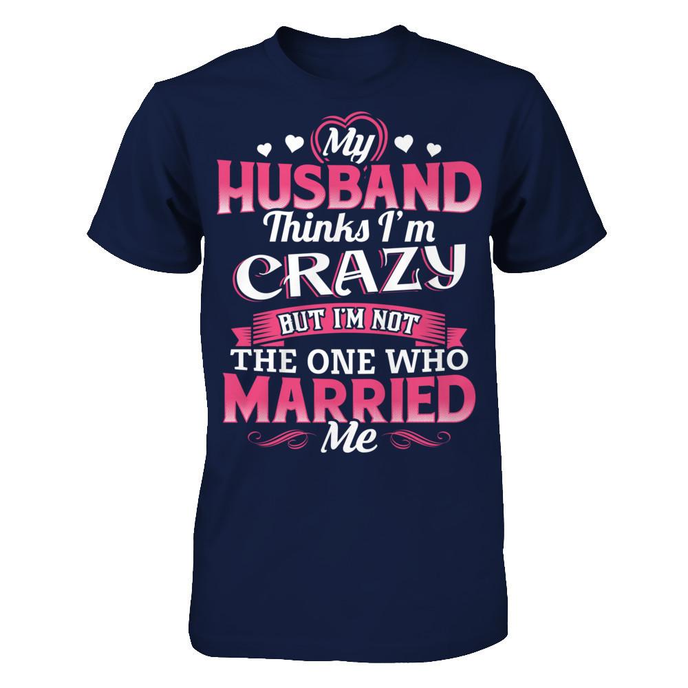 My Husband Thinks I'm Crazy But I'm Not The One Who Married Me Gildan - Short Sleeve Tee Navy