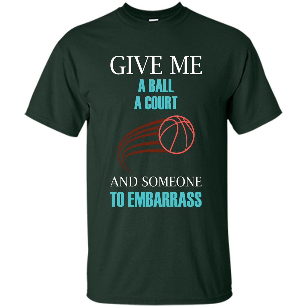 Basketball Lover T-shirt Give Me A Ball A Court And Someone To Embarrass Forest Green