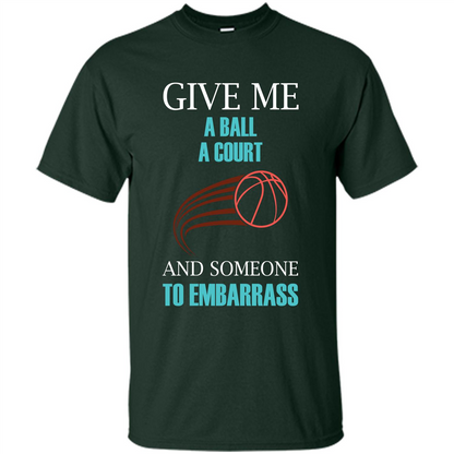 Basketball Lover T-shirt Give Me A Ball A Court And Someone To Embarrass Forest Green