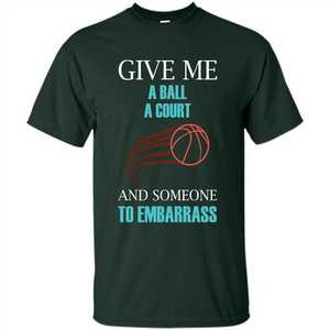 Basketball Lover T-shirt Give Me A Ball A Court And Someone To Embarrass
