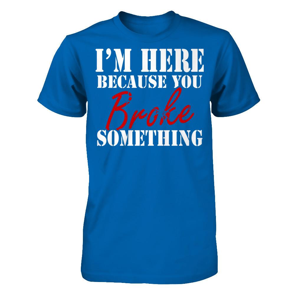 I'm Here Because You Broke Something T-shirt Gildan - Short Sleeve Tee Royal
