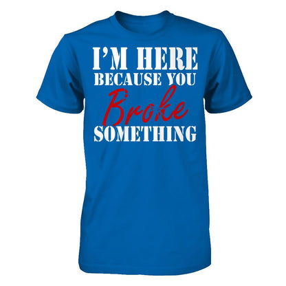 I'm Here Because You Broke Something T-shirt Gildan - Short Sleeve Tee Royal