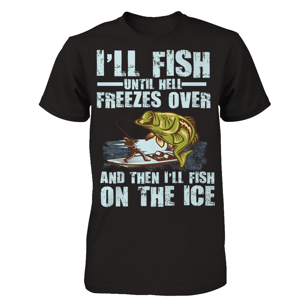 I'll Fish Until Hell Freezes Over, And Then I'll Fish On The Ice T-shirt Next Level - Unisex Fitted Tee Black