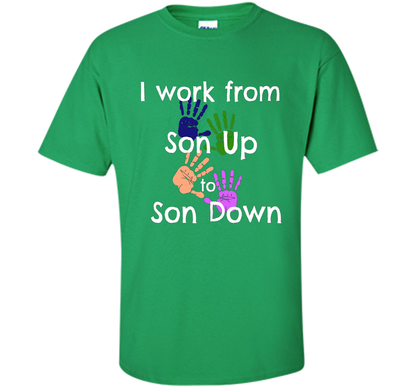 SAHM Mom &amp; Dad Funny Tshirt I WORK FROM SON UP to SON DOWN cool shirt Irish Green