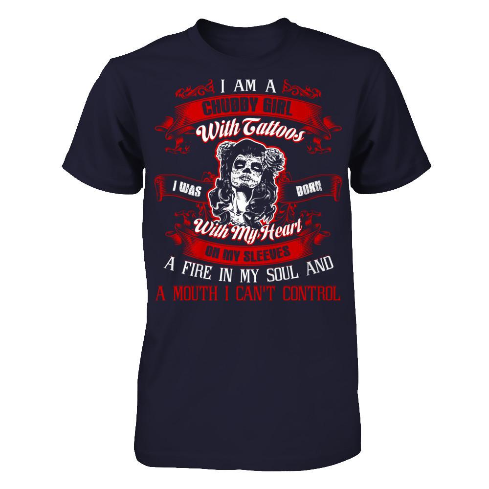 I Am A Chubby Girl With Tattoos I Was Born With My Heart On My Sleeves A Fire In My Soul And A Mouth I Can't Control T-shirt Next Level - Unisex Fitted Tee Midnight Navy