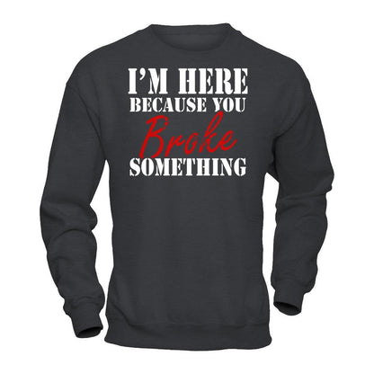 I'm Here Because You Broke Something T-shirt Gildan - Pullover Sweatshirt Dark Heather