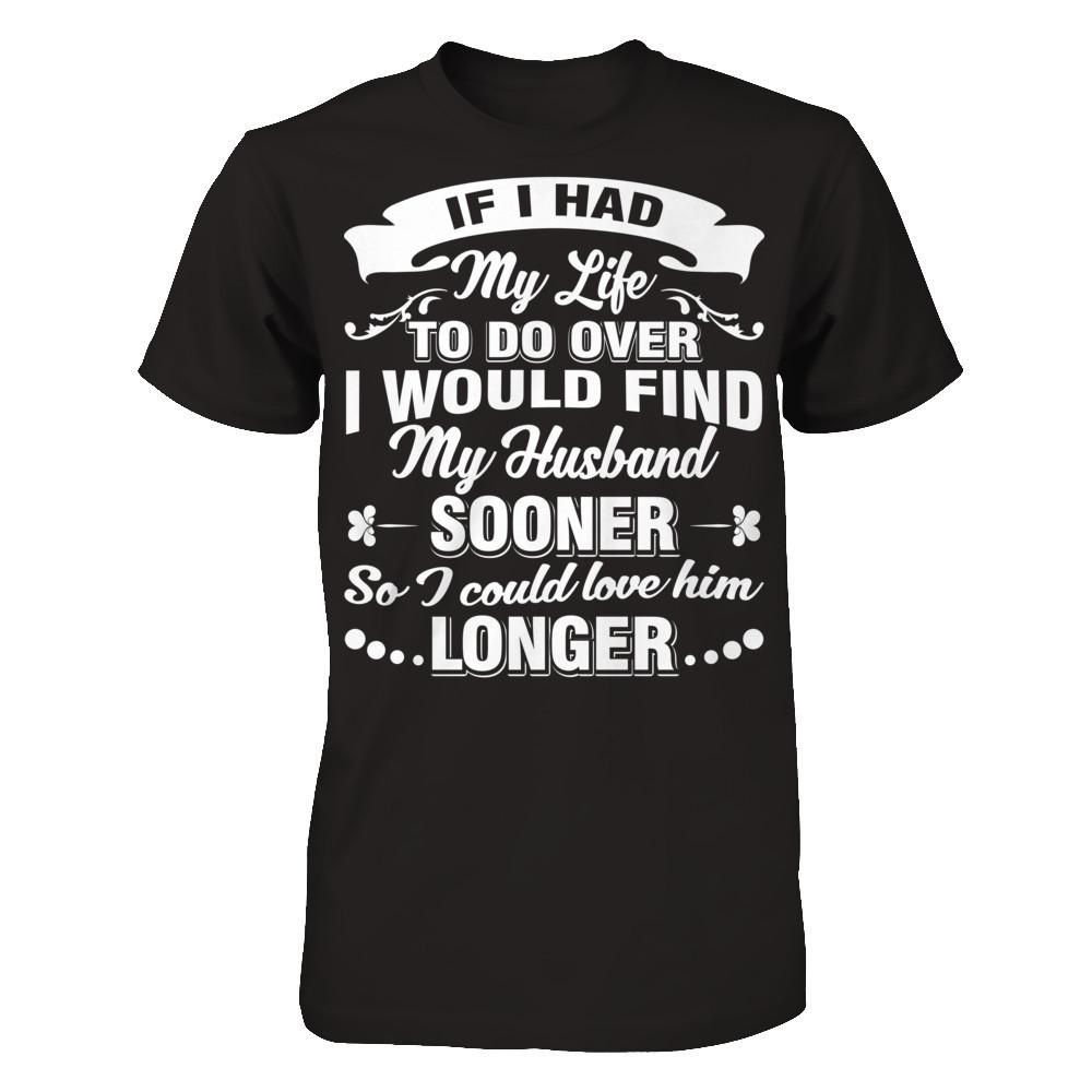 If I Had My Life To Do Over I Would Find My Husband Sooner So I Could Love Him Longer T-shirt Next Level - Unisex Fitted Tee Black