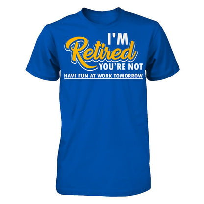 I'm Retired You're Not Have Fun At Work Tomorrow T-shirt Next Level - Unisex Fitted Tee Royal