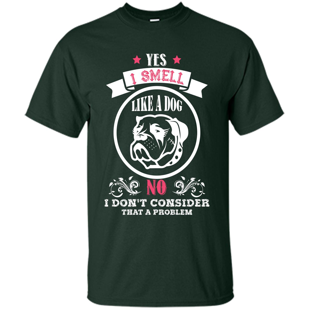 Dog Lover T-shirt I Smell Like A Dog No I Donäó»t Consider That A Problem Forest Green
