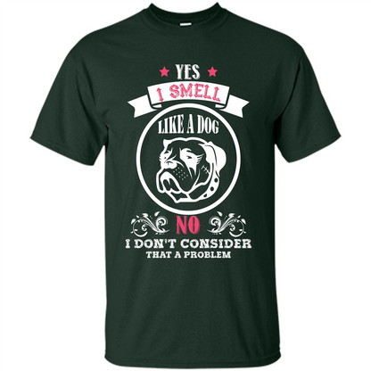 Dog Lover T-shirt I Smell Like A Dog No I Donäó»t Consider That A Problem Forest Green
