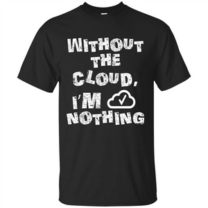 Without The Cloud I’m Nothing T-shirt