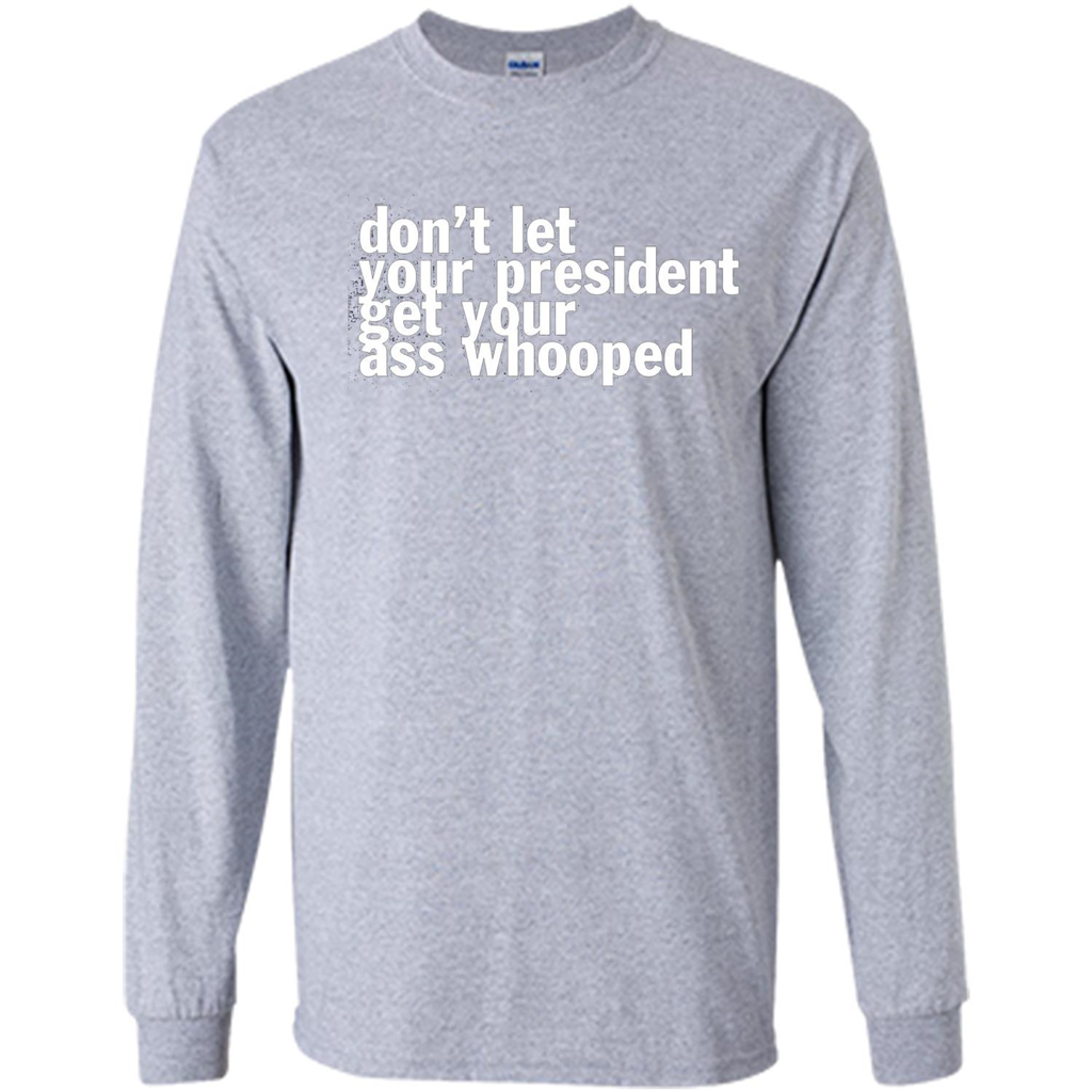 Don't Let Your President Get Your Ass Whooped T-shirt Sport Grey