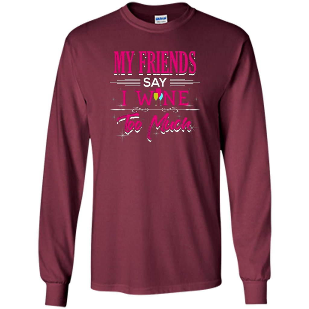 My Friends Say I Wine Too Much T-shirt