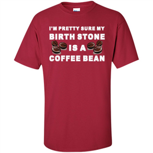 Coffee Lover T-shirt I'm Pretty Sure My Birth Stone Is A Coffee Bean