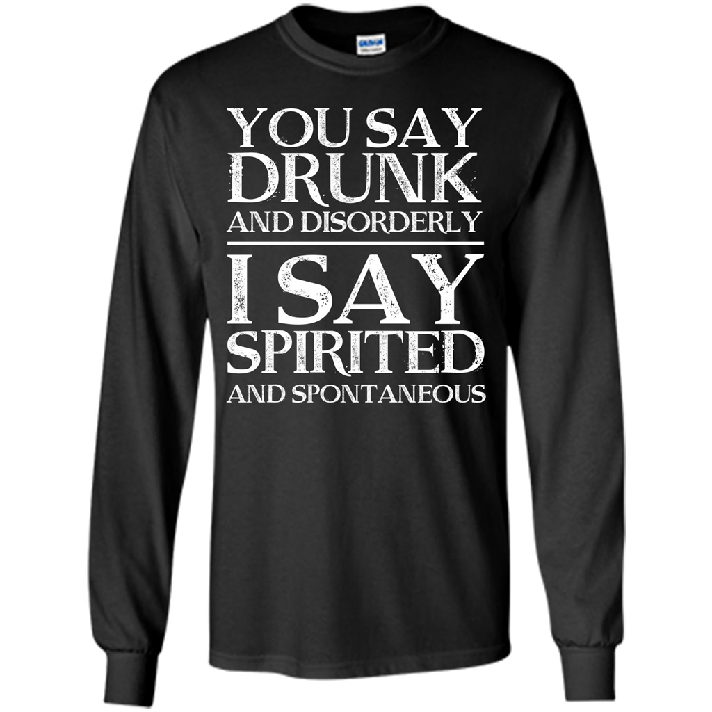 You Say Drunk And Disorderly I Say Spirited And Spontaneous T-shirt Orange