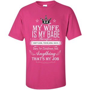 Family T-shirt My Wife Is My Babe Therefore Don't Look, Touch, Wink, Wave, Stare, Flirt, Compliment, Hold, Anything That's My Job