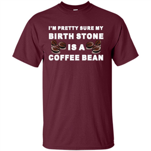 Coffee Lover T-shirt I'm Pretty Sure My Birth Stone Is A Coffee Bean