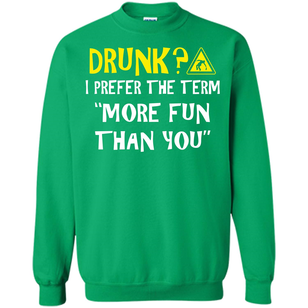 Drink T-shirt Drunk I Prefer The Term More Fun Than You Irish Green