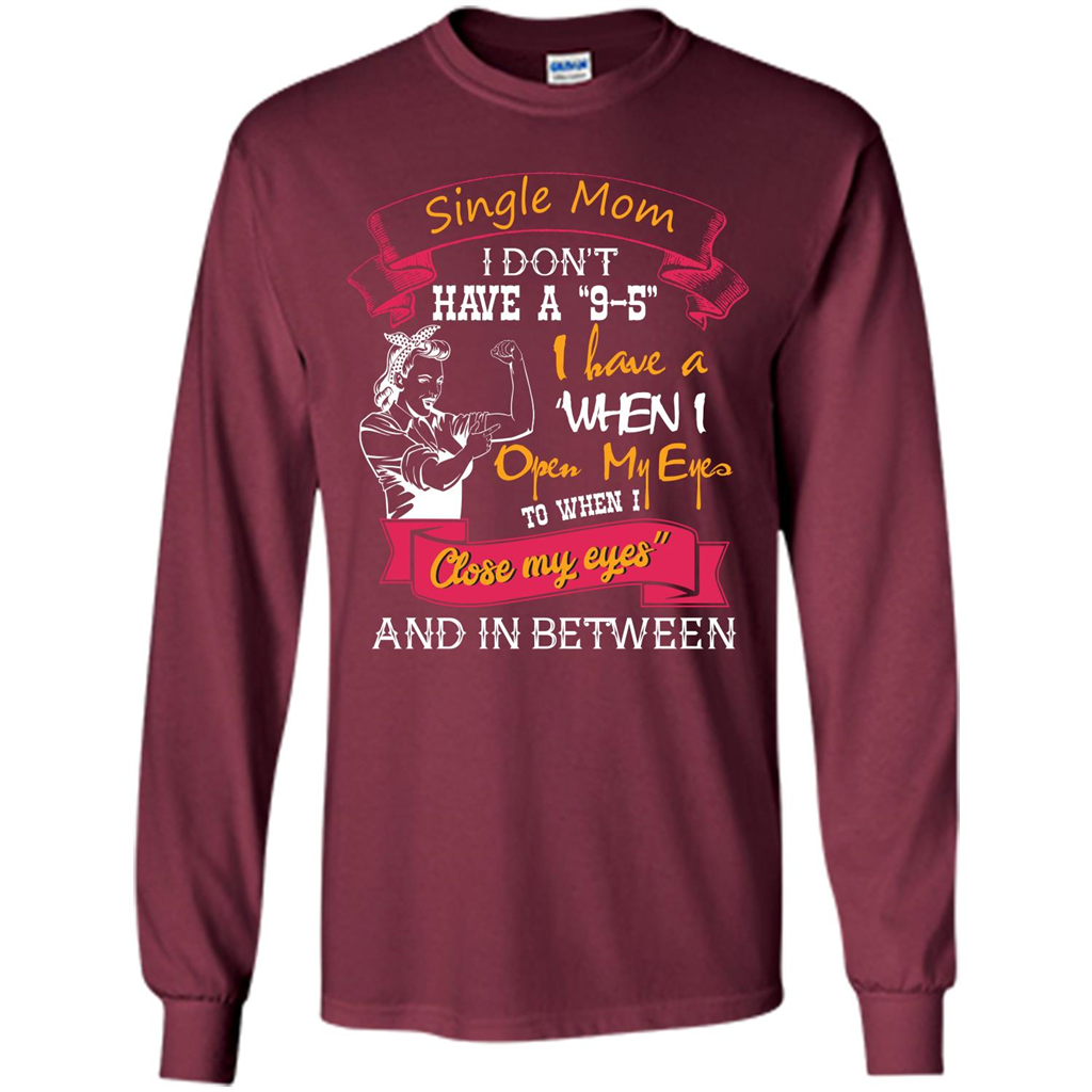 Single Mom I Don‰۪t Have A 9-5 I Have A When I Open My Eyes T-shirt Maroon