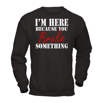I'm Here Because You Broke Something T-shirt Gildan - Pullover Sweatshirt Black