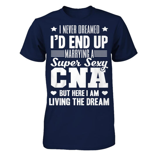 I Never Dream I'd End Up Marrying A Super Sexy CNA But Here I Am Living The Dream T-shirt Gildan - Short Sleeve Tee Navy