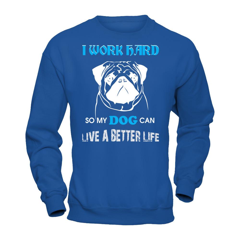 I Work Hard So My Dog Can Live A Better Life T-shirt Gildan - Pullover Sweatshirt Royal