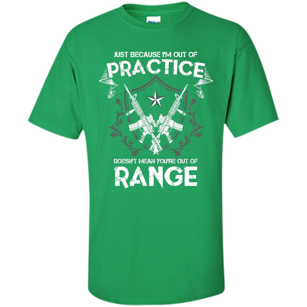 Military T-shirt Just Because I'm Out Of Practice Doesn't Mean You're Out Of Range Irish Green