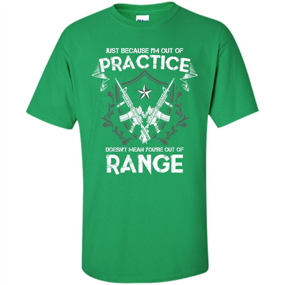 Military T-shirt Just Because I'm Out Of Practice Doesn't Mean You're Out Of Range Irish Green