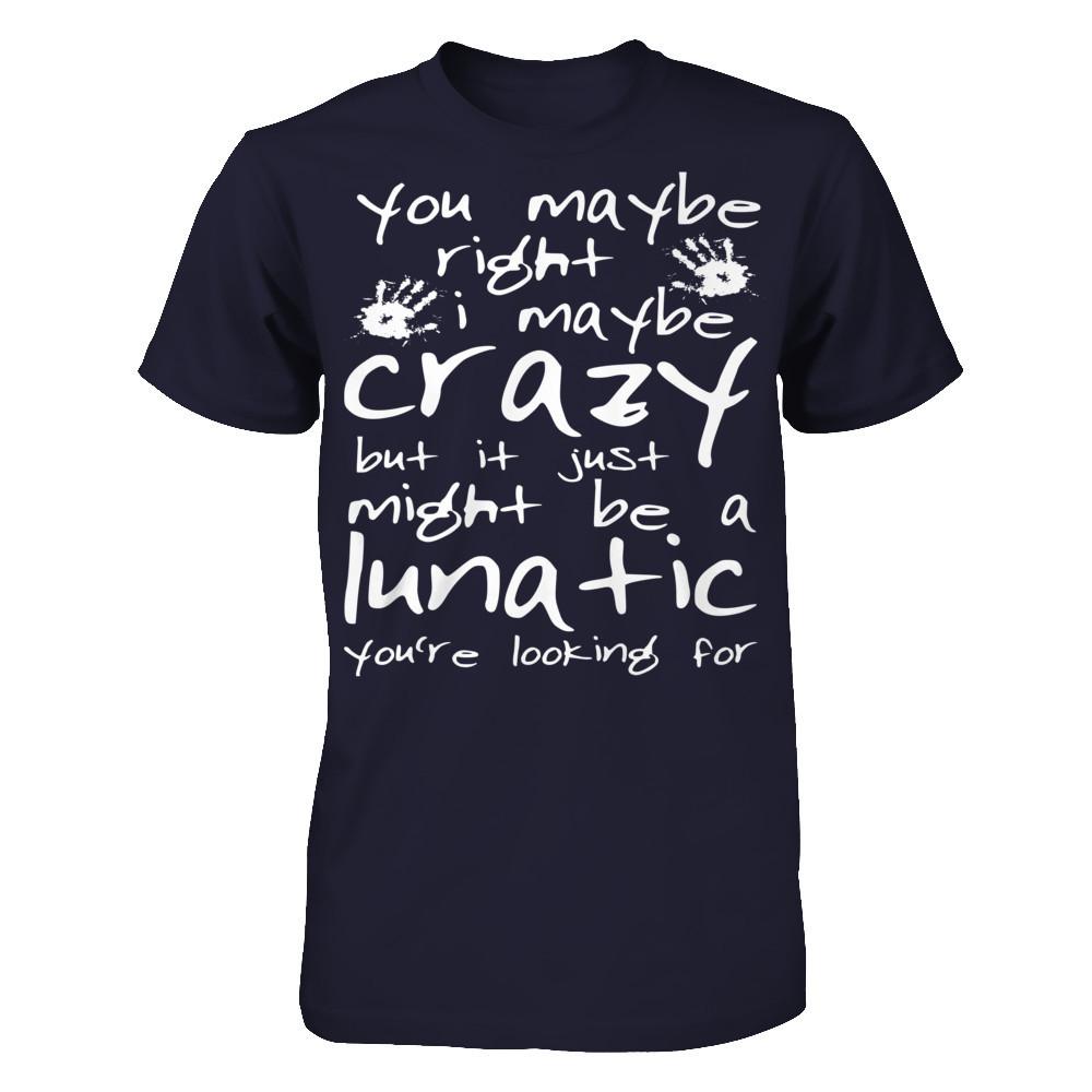 You Maybe Right, I Maybe Crazy But It Just Might Be A Lunatic You're Looking For Next Level - Unisex Fitted Tee Midnight Navy