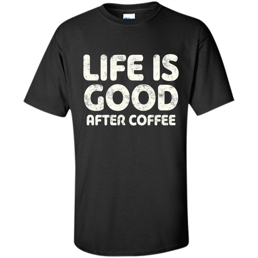 Coffee Lover Gift Life Is Good After Coffee T-Shirt Black