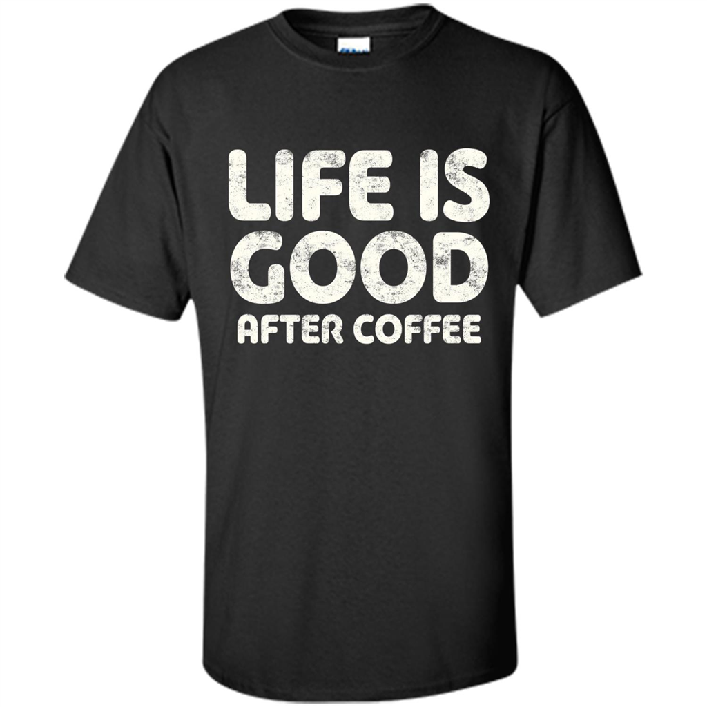 Coffee Lover Gift Life Is Good After Coffee T-Shirt