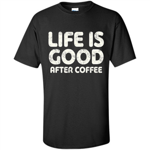 Coffee Lover Gift Life Is Good After Coffee T-Shirt