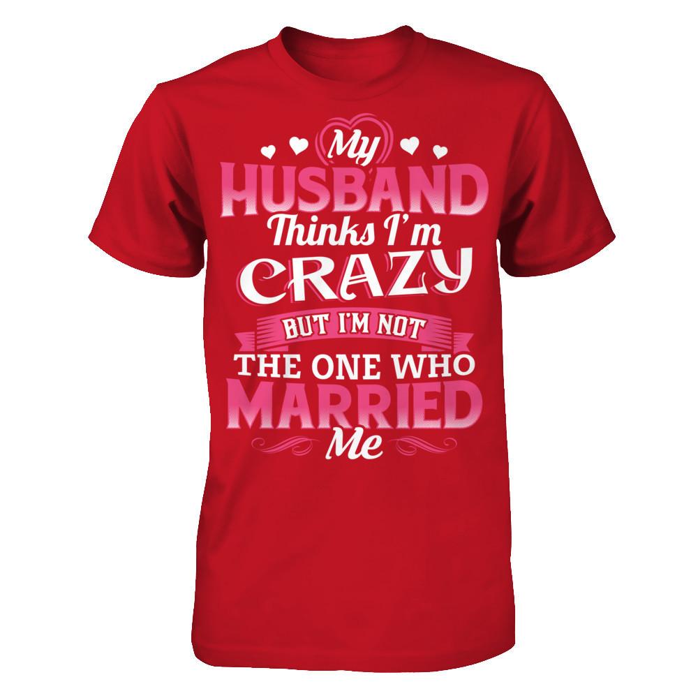 My Husband Thinks I'm Crazy But I'm Not The One Who Married Me Gildan - Short Sleeve Tee Red