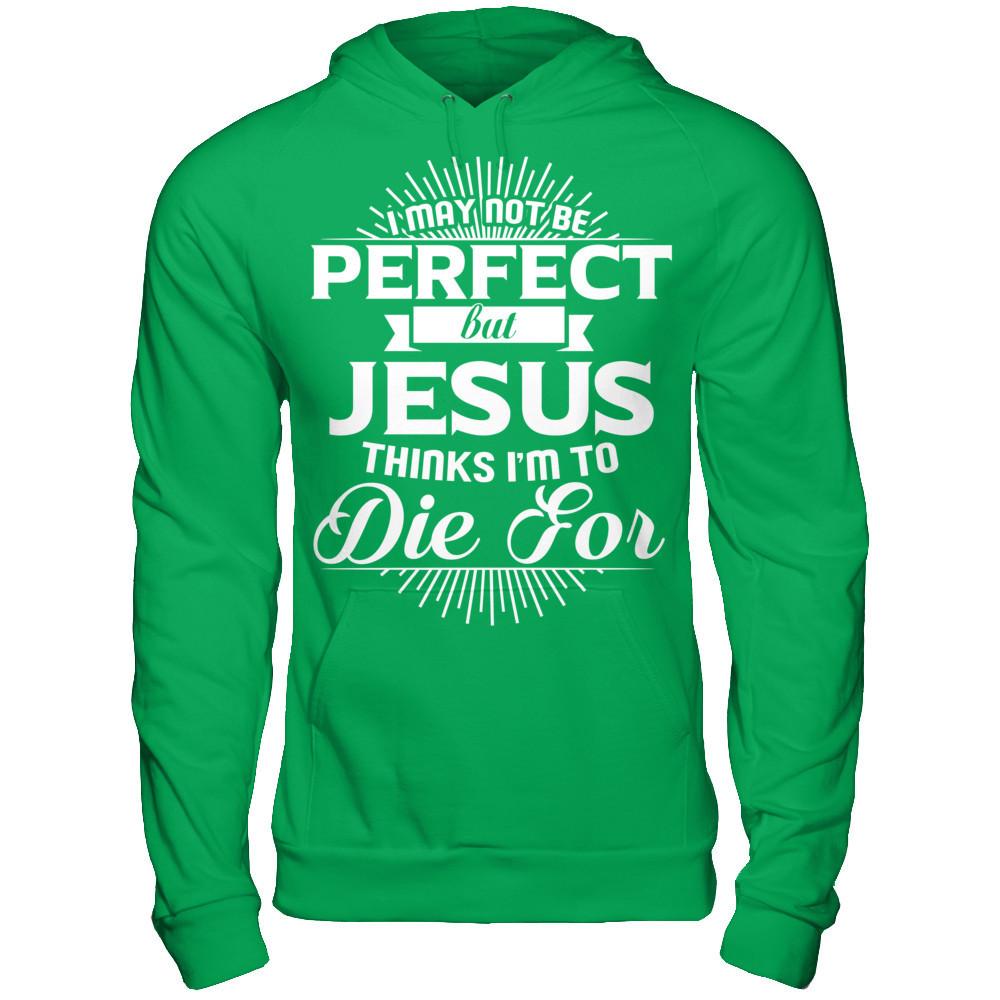 I May Not Be Perfect But Jesus Thinks I‰۪m To Die For T-shirt Gildan - Pullover Hoodie Irish Green