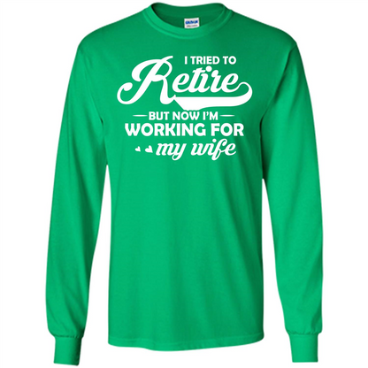 Family T-shirt I Tried To Retire But Now I'm Working For My Wife Irish Green