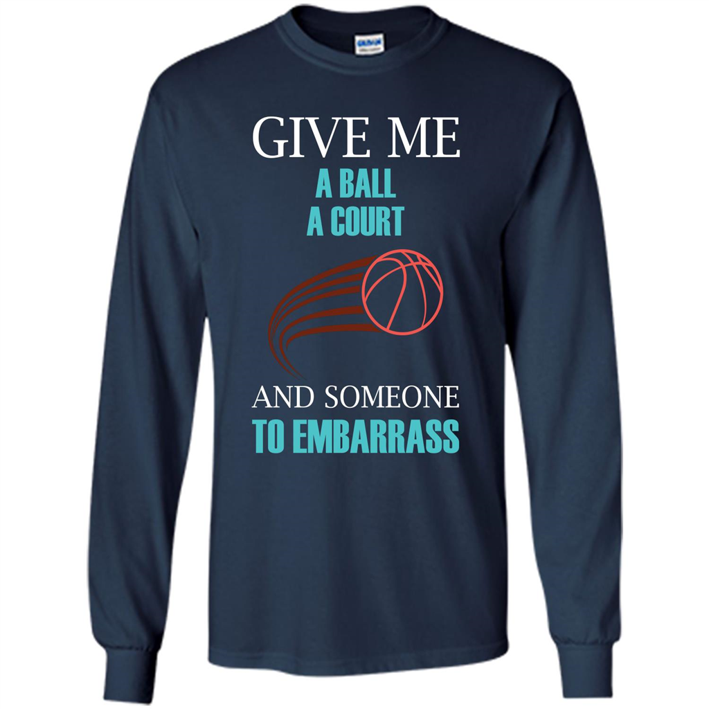Basketball Lover T-shirt Give Me A Ball A Court And Someone To Embarrass Navy