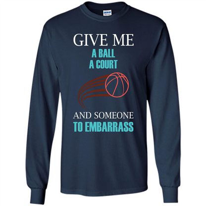 Basketball Lover T-shirt Give Me A Ball A Court And Someone To Embarrass Navy