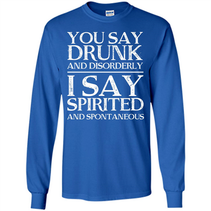 You Say Drunk And Disorderly I Say Spirited And Spontaneous T-shirt