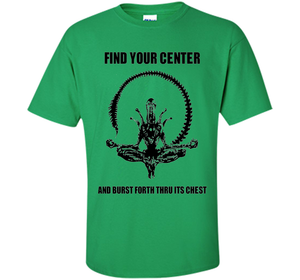 Find Your Center And Burst Forth Thru Its Chest T-shirt