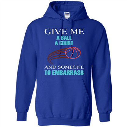 Basketball Lover T-shirt Give Me A Ball A Court And Someone To Embarrass Royal