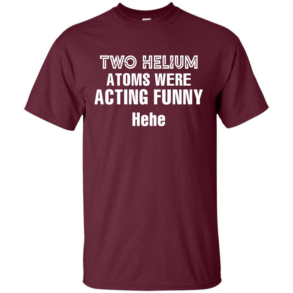 Science T-shirt Two Helium Atoms Were Acting Funny Hehe Maroon