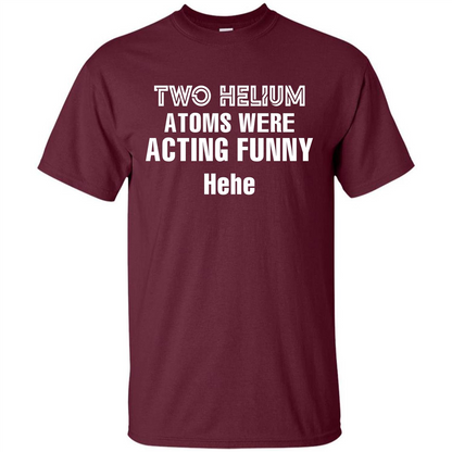 Science T-shirt Two Helium Atoms Were Acting Funny Hehe Maroon