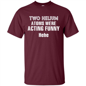 Science T-shirt Two Helium Atoms Were Acting Funny Hehe