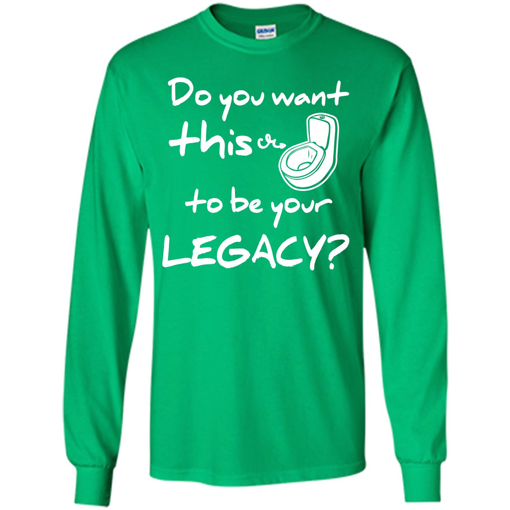 Funny T-shirt Do You Want This To Be Your Legacy Irish Green