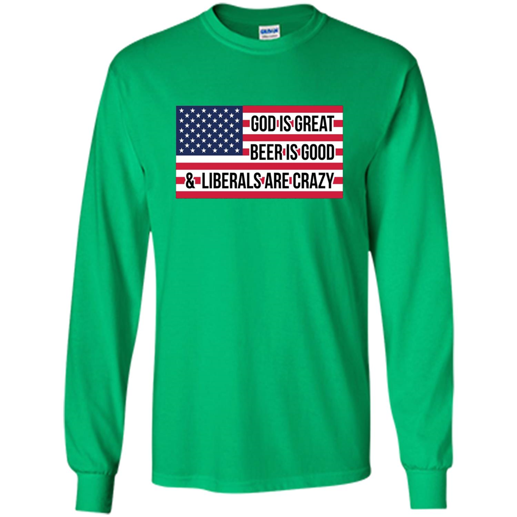 God Is Great Beer Is Good And Liberals Are Crazy T-shirt Irish Green