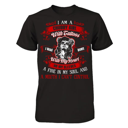 I Am A Chubby Girl With Tattoos I Was Born With My Heart On My Sleeves A Fire In My Soul And A Mouth I Can't Control T-shirt Next Level - Unisex Fitted Tee Black