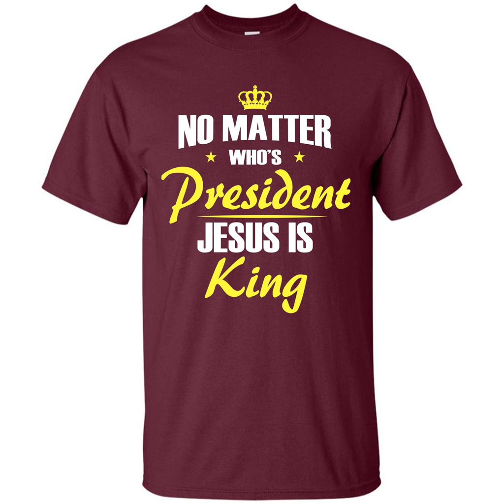 Christian T-shirt No Matter Who's President Jesus Is King Maroon